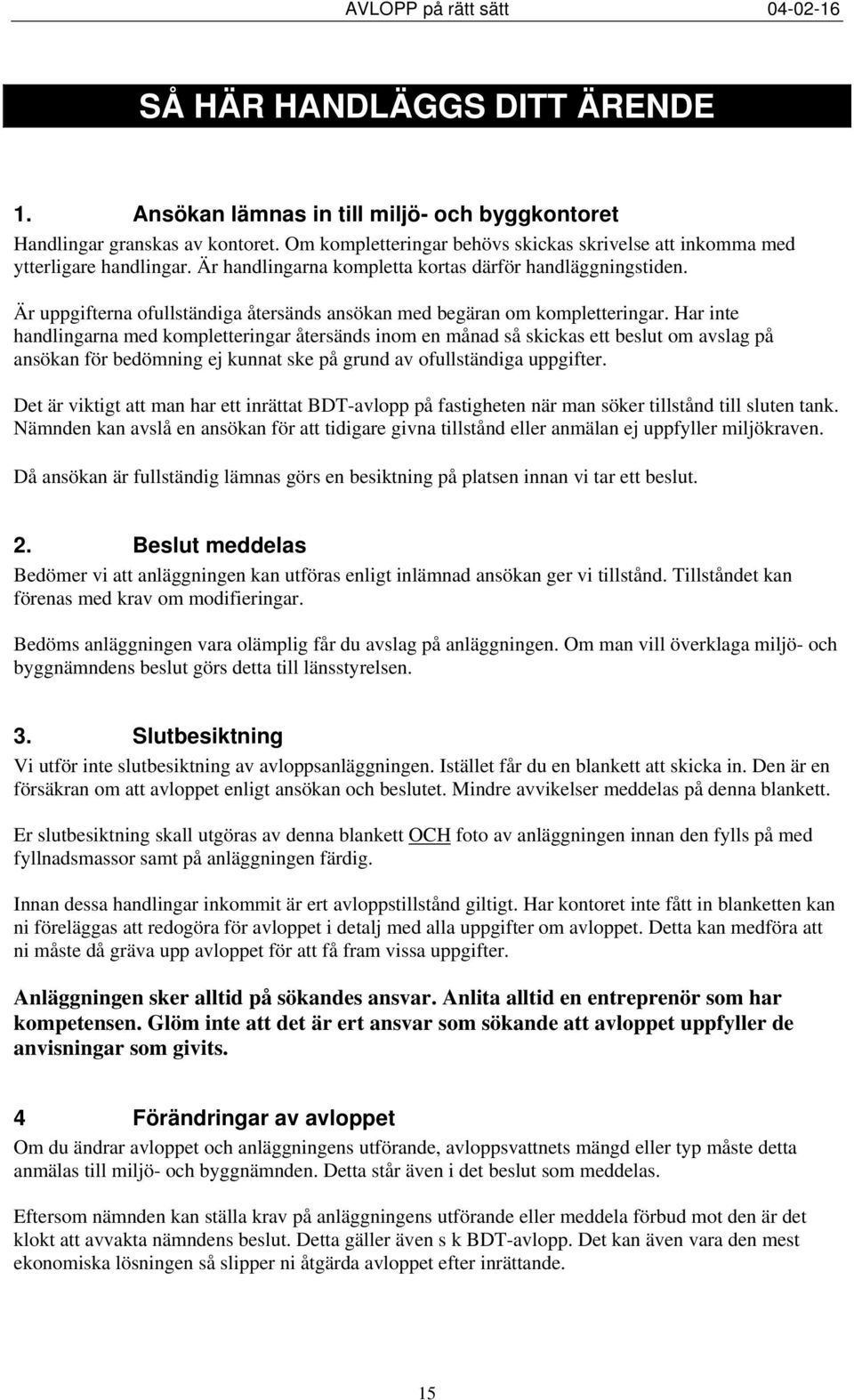 Har inte handlingarna med kompletteringar återsänds inom en månad så skickas ett beslut om avslag på ansökan för bedömning ej kunnat ske på grund av ofullständiga uppgifter.