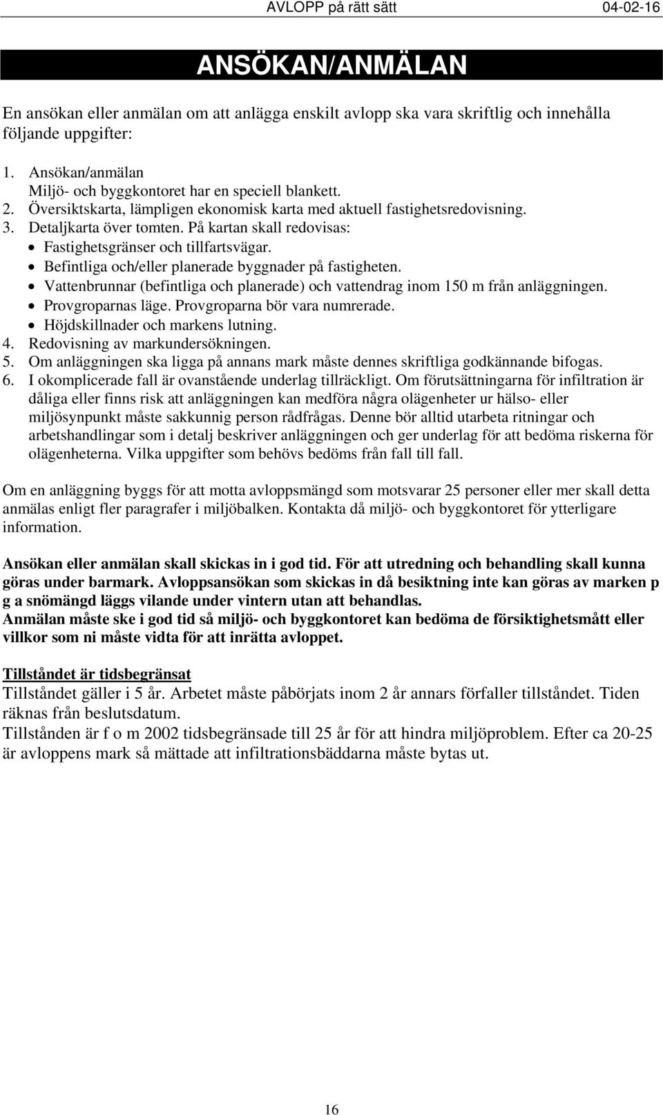 Befintliga och/eller planerade byggnader på fastigheten. Vattenbrunnar (befintliga och planerade) och vattendrag inom 150 m från anläggningen. Provgroparnas läge. Provgroparna bör vara numrerade.