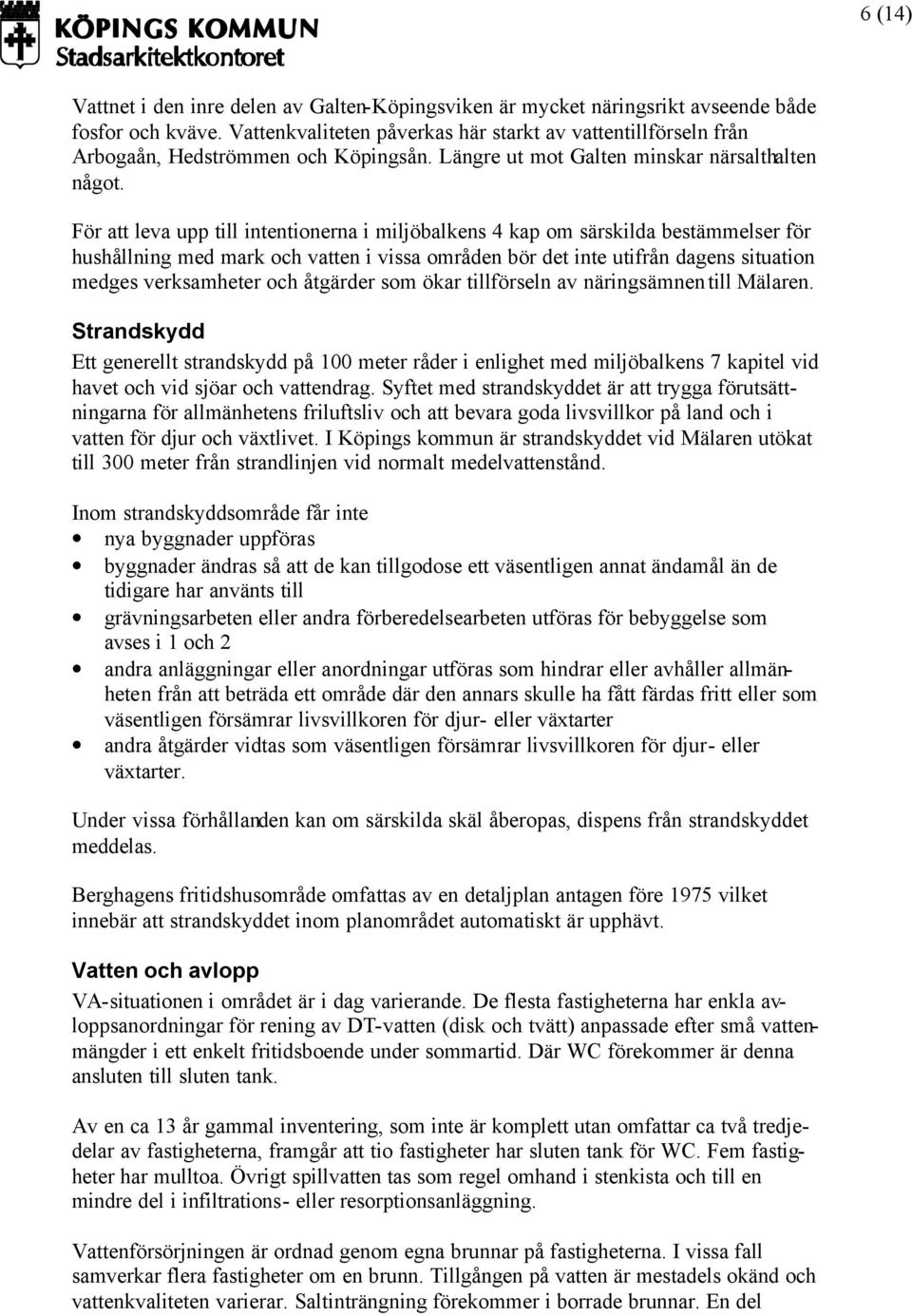 För att leva upp till intentionerna i miljöbalkens 4 kap om särskilda bestämmelser för hushållning med mark och vatten i vissa områden bör det inte utifrån dagens situation medges verksamheter och