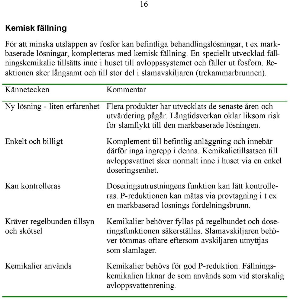 Kännetecken Kommentar Ny lösning - liten erfarenhet Flera produkter har utvecklats de senaste åren och utvärdering pågår.