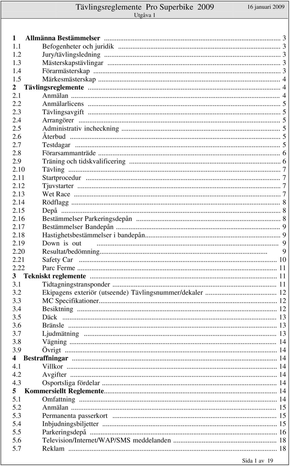 9 Träning och tidskvalificering... 6 2.10 Tävling... 7 2.11 Startprocedur... 7 2.12 Tjuvstarter... 7 2.13 Wet Race... 7 2.14 Rödflagg... 8 2.15 Depå... 8 2.16 Bestämmelser Parkeringsdepån... 8 2.17 Bestämmelser Bandepån.