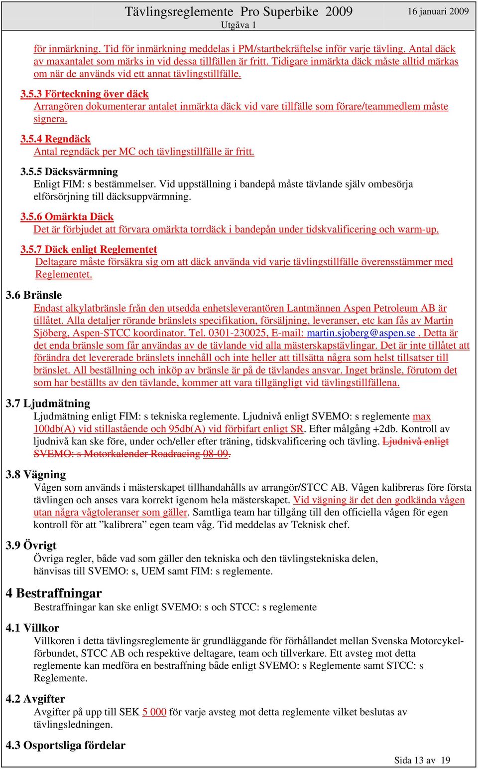 3 Förteckning över däck Arrangören dokumenterar antalet inmärkta däck vid vare tillfälle som förare/teammedlem måste signera. 3.5.4 Regndäck Antal regndäck per MC och tävlingstillfälle är fritt. 3.5.5 Däcksvärmning Enligt FIM: s bestämmelser.