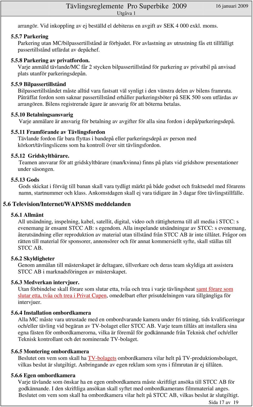 Varje anmäld tävlande/mc får 2 stycken bilpassertillstånd för parkering av privatbil på anvisad plats utanför parkeringsdepån. 5.