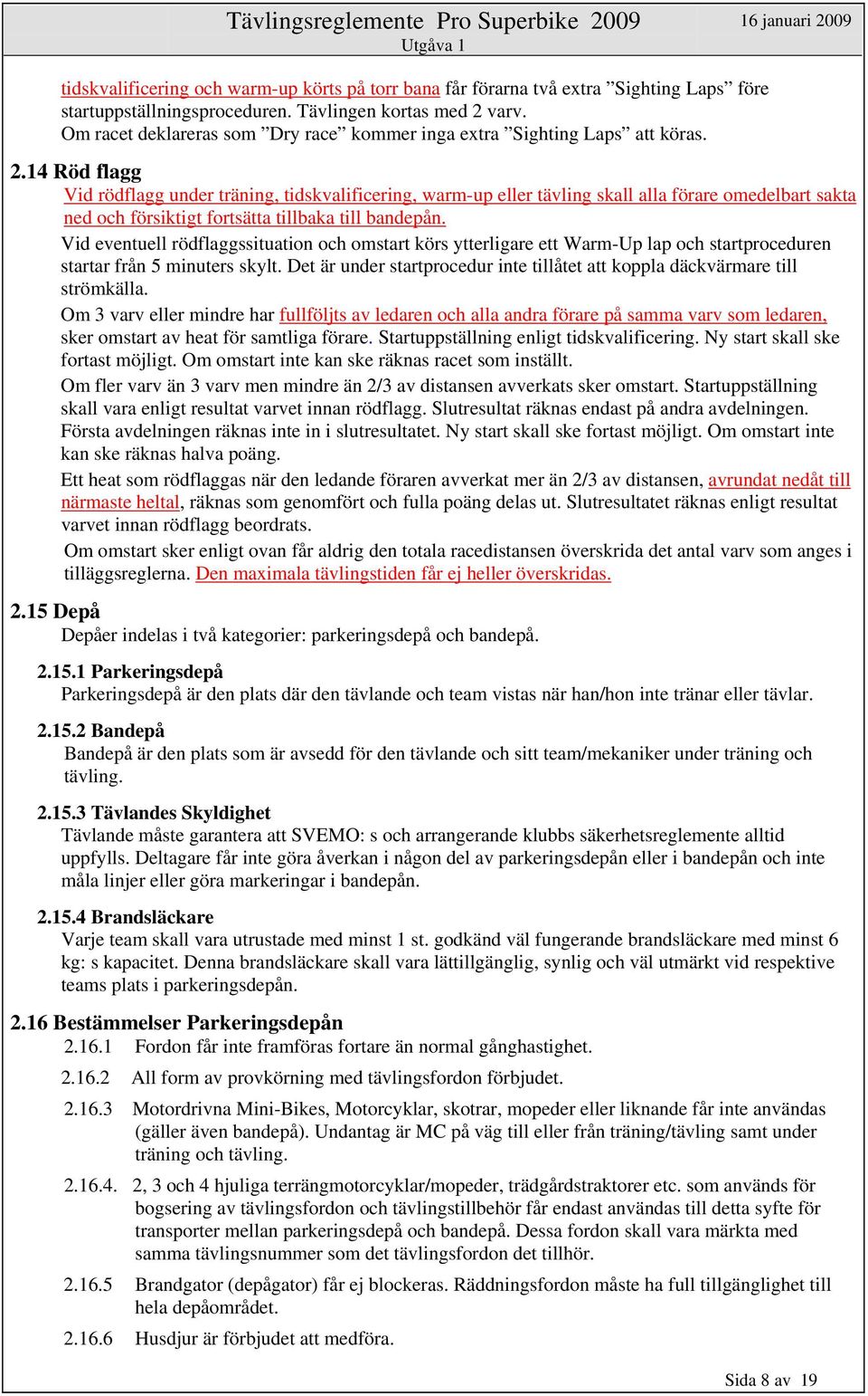 14 Röd flagg Vid rödflagg under träning, tidskvalificering, warm-up eller tävling skall alla förare omedelbart sakta ned och försiktigt fortsätta tillbaka till bandepån.