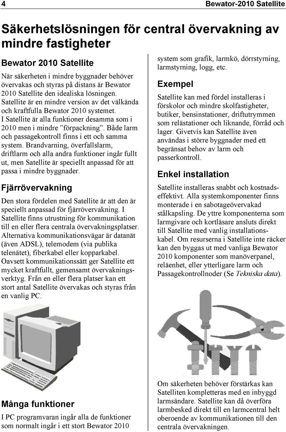 Både larm och passagekontroll finns i ett och samma system.