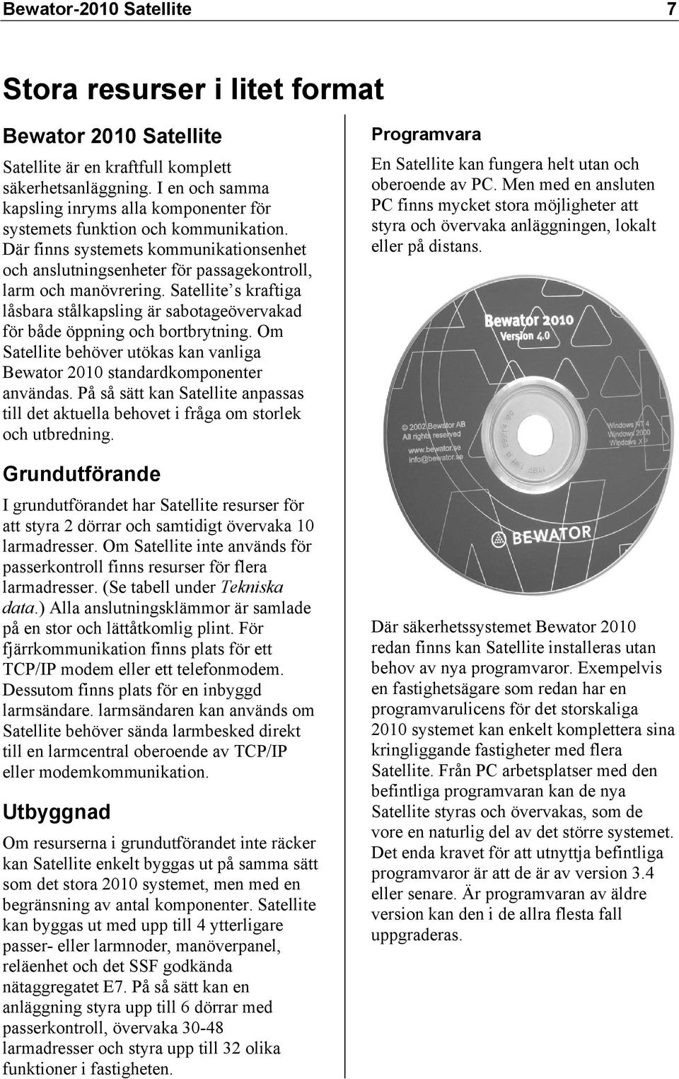 Satellite s kraftiga låsbara stålkapsling är sabotageövervakad för både öppning och bortbrytning. Om Satellite behöver utökas kan vanliga Bewator 2010 standardkomponenter användas.