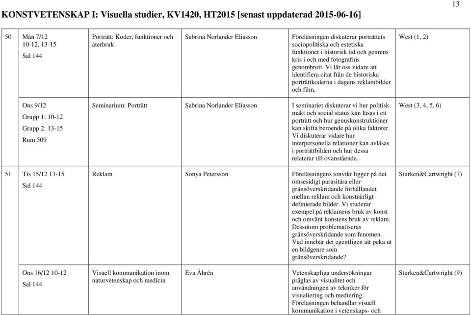 West (1, 2) Ons 9/12 51 Tis 15/12 13-15 Seminarium: Porträtt Sabrina Norlander Eliasson I seminariet diskuterar vi hur politisk makt och social status kan läsas i ett porträtt och hur