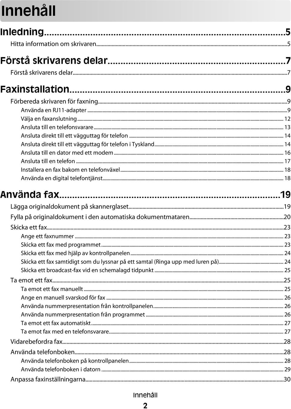 .. 14 Ansluta till en dator med ett modem... 16 Ansluta till en telefon... 17 Installera en fax bakom en telefonväxel... 18 Använda en digital telefontjänst... 18 Använda fax.