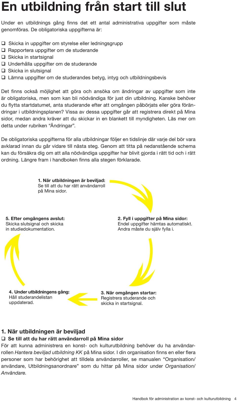 in slutsignal q Lämna uppgifter om de studerandes betyg, intyg och utbildningsbevis Det finns också möjlighet att göra och ansöka om ändringar av uppgifter som inte är obligatoriska, men som kan bli