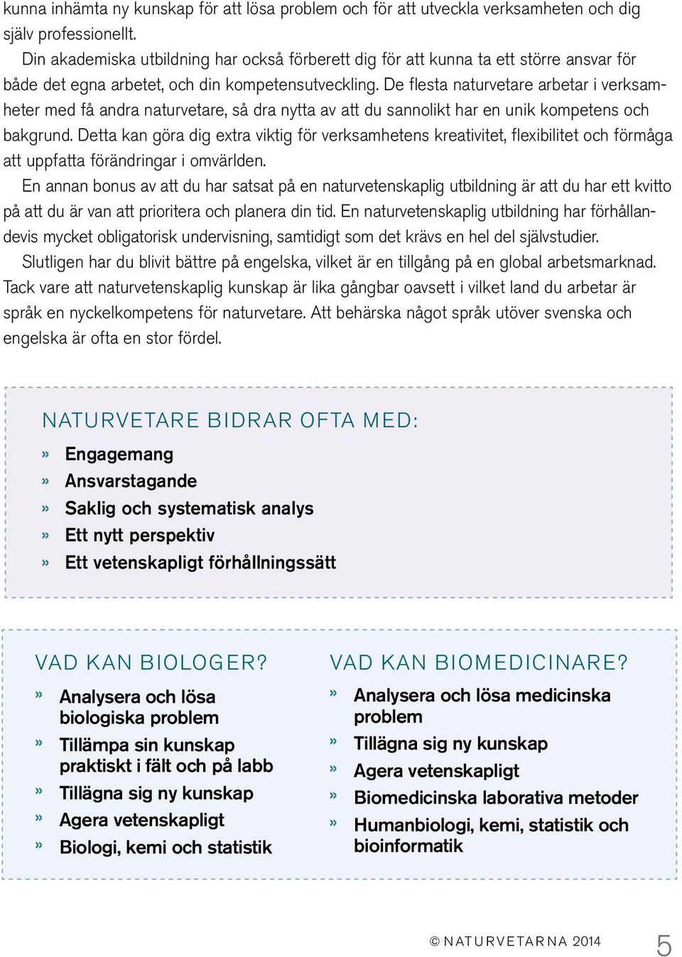 De flesta naturvetare arbetar i verksamheter med få andra naturvetare, så dra nytta av att du sannolikt har en unik kompetens och bakgrund.