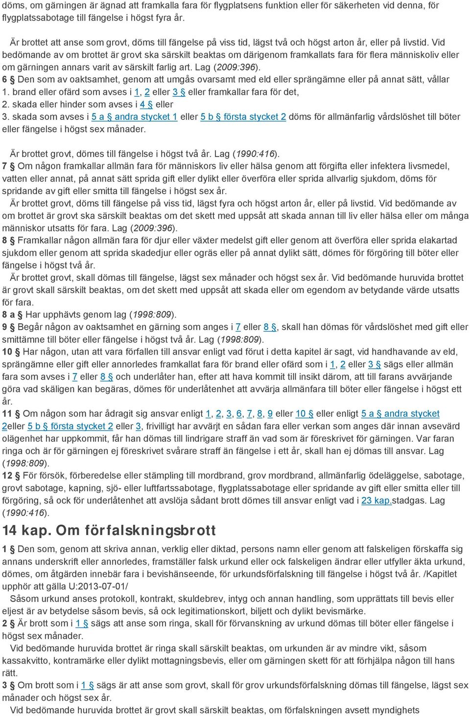 Vid bedömande av om brottet är grovt ska särskilt beaktas om därigenom framkallats fara för flera människoliv eller om gärningen annars varit av särskilt farlig art. Lag (2009:396).