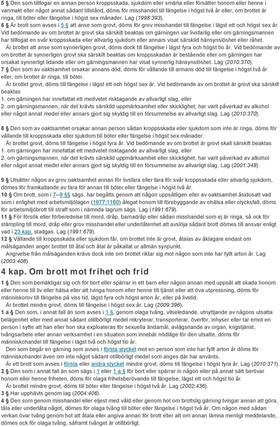 6 Är brott som avses i 5 att anse som grovt, döms för grov misshandel till fängelse i lägst ett och högst sex år.