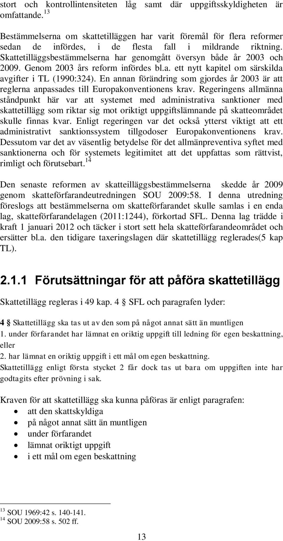 Skattetilläggsbestämmelserna har genomgått översyn både år 2003 och 2009. Genom 2003 års reform infördes bl.a. ett nytt kapitel om särskilda avgifter i TL (1990:324).