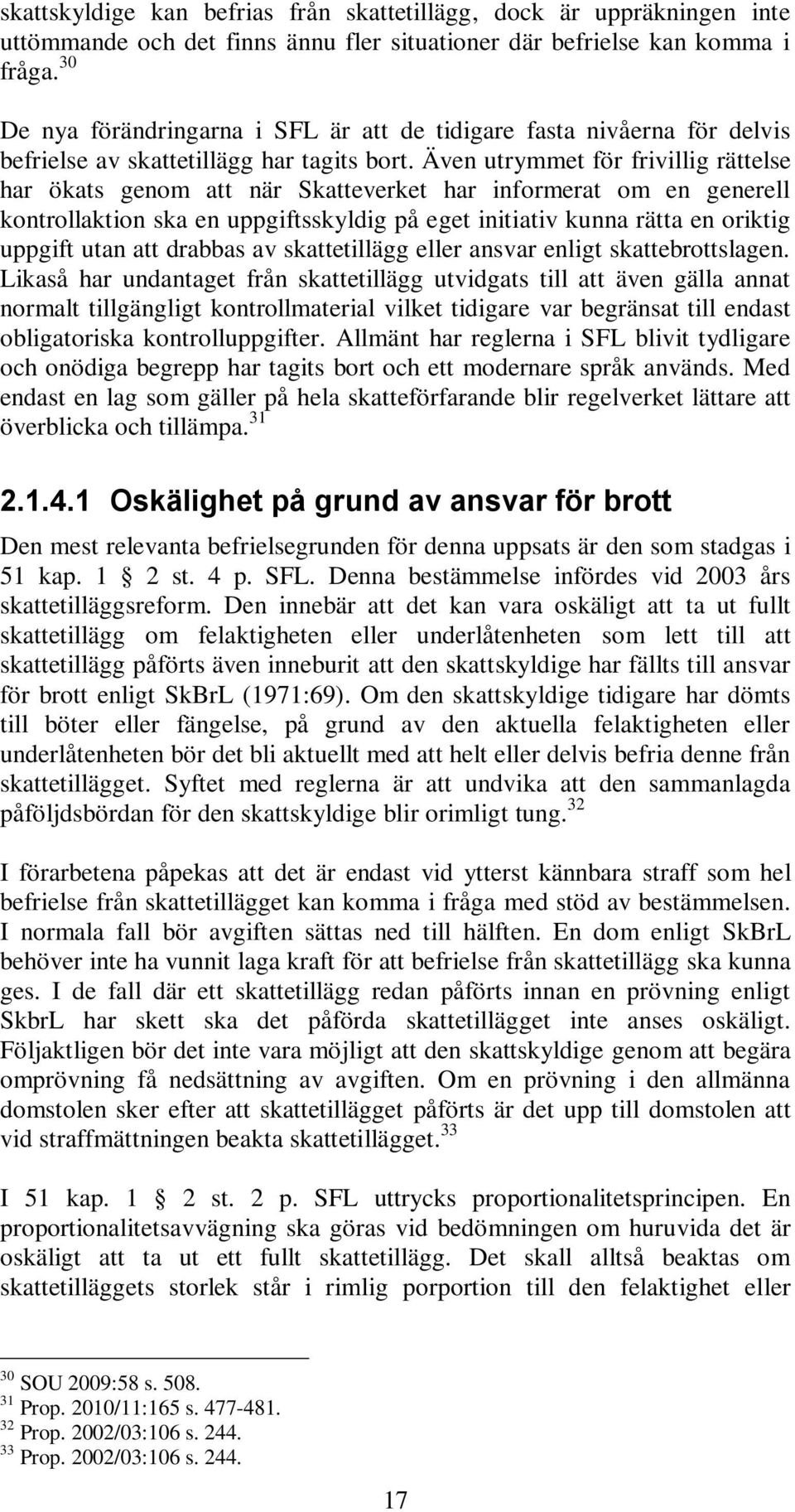 Även utrymmet för frivillig rättelse har ökats genom att när Skatteverket har informerat om en generell kontrollaktion ska en uppgiftsskyldig på eget initiativ kunna rätta en oriktig uppgift utan att