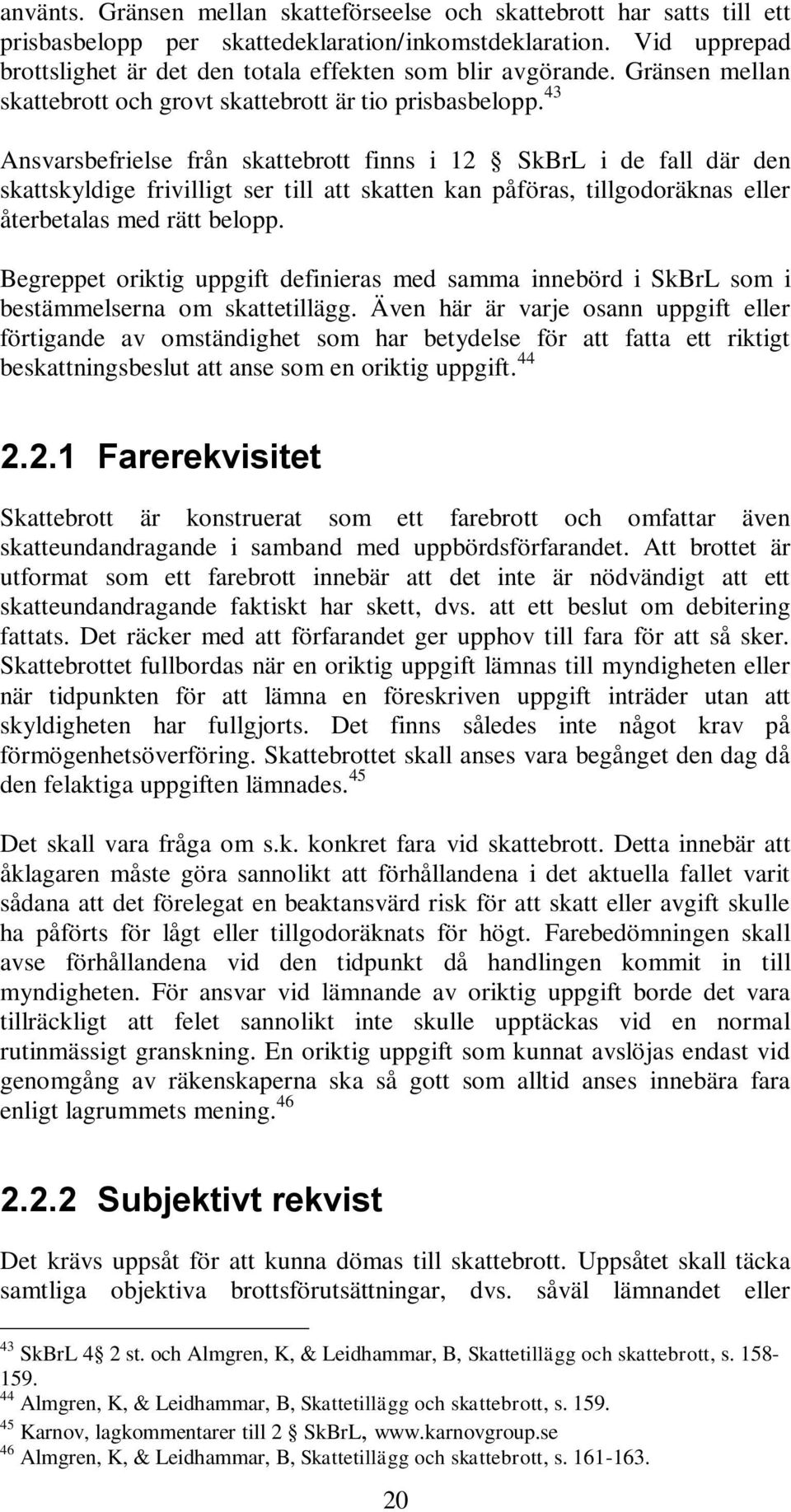 43 Ansvarsbefrielse från skattebrott finns i 12 SkBrL i de fall där den skattskyldige frivilligt ser till att skatten kan påföras, tillgodoräknas eller återbetalas med rätt belopp.