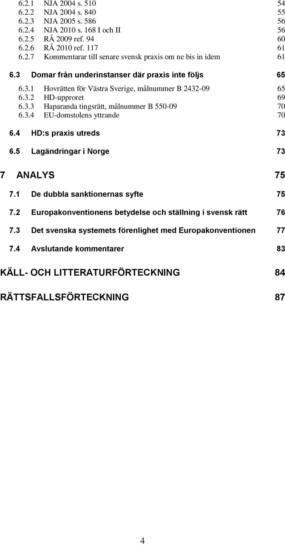 4 HD:s praxis utreds 73 6.5 Lagändringar i Norge 73 7 ANALYS 75 7.1 De dubbla sanktionernas syfte 75 7.2 Europakonventionens betydelse och ställning i svensk rätt 76 7.