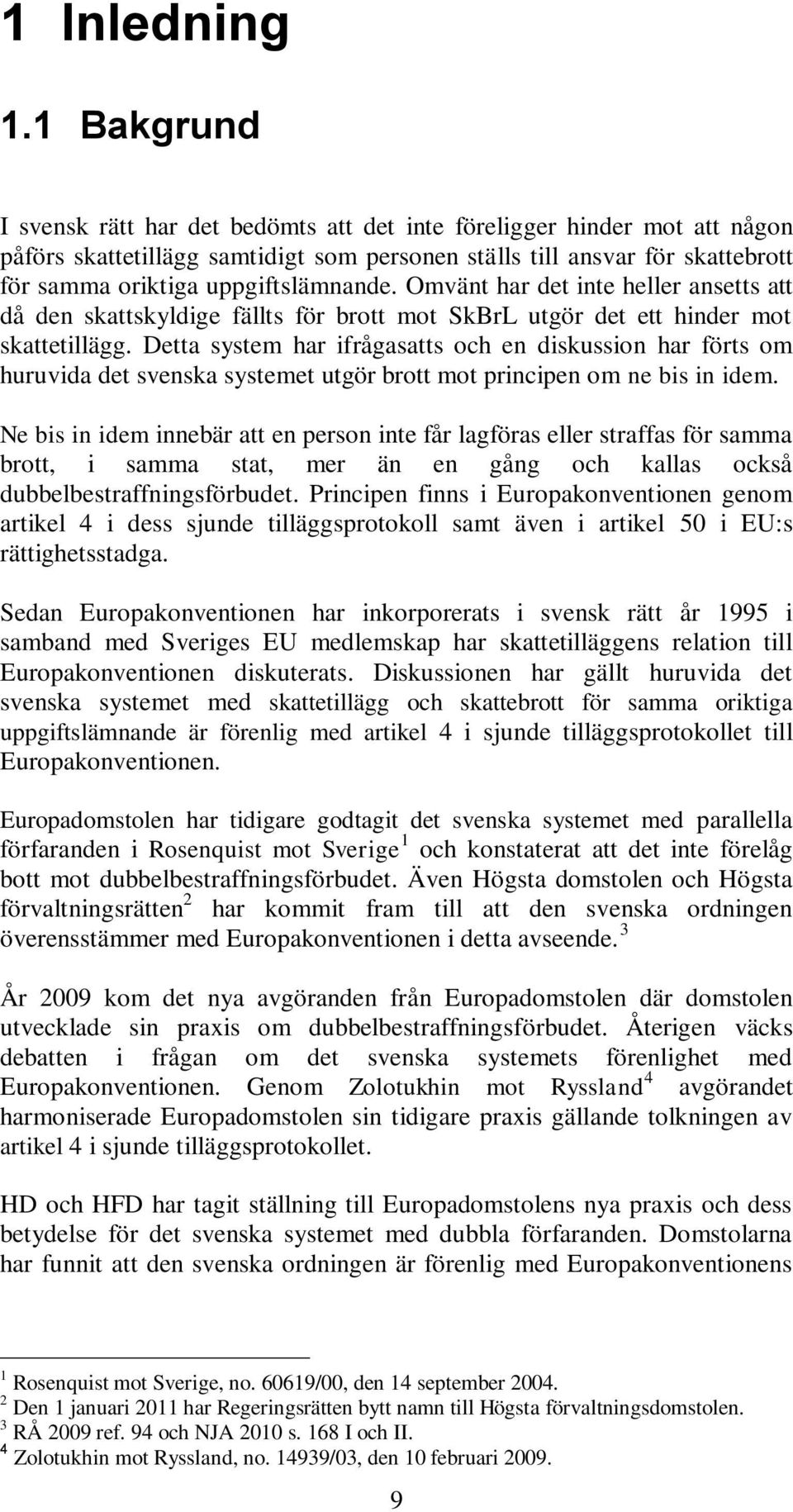 uppgiftslämnande. Omvänt har det inte heller ansetts att då den skattskyldige fällts för brott mot SkBrL utgör det ett hinder mot skattetillägg.