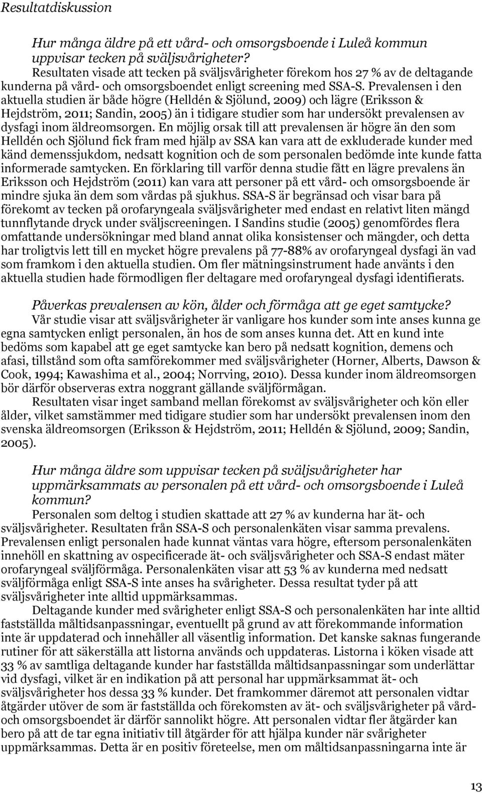 Prevalensen i den aktuella studien är både högre (Helldén & Sjölund, 2009) och lägre (Eriksson & Hejdström, 2011; Sandin, 2005) än i tidigare studier som har undersökt prevalensen av dysfagi inom