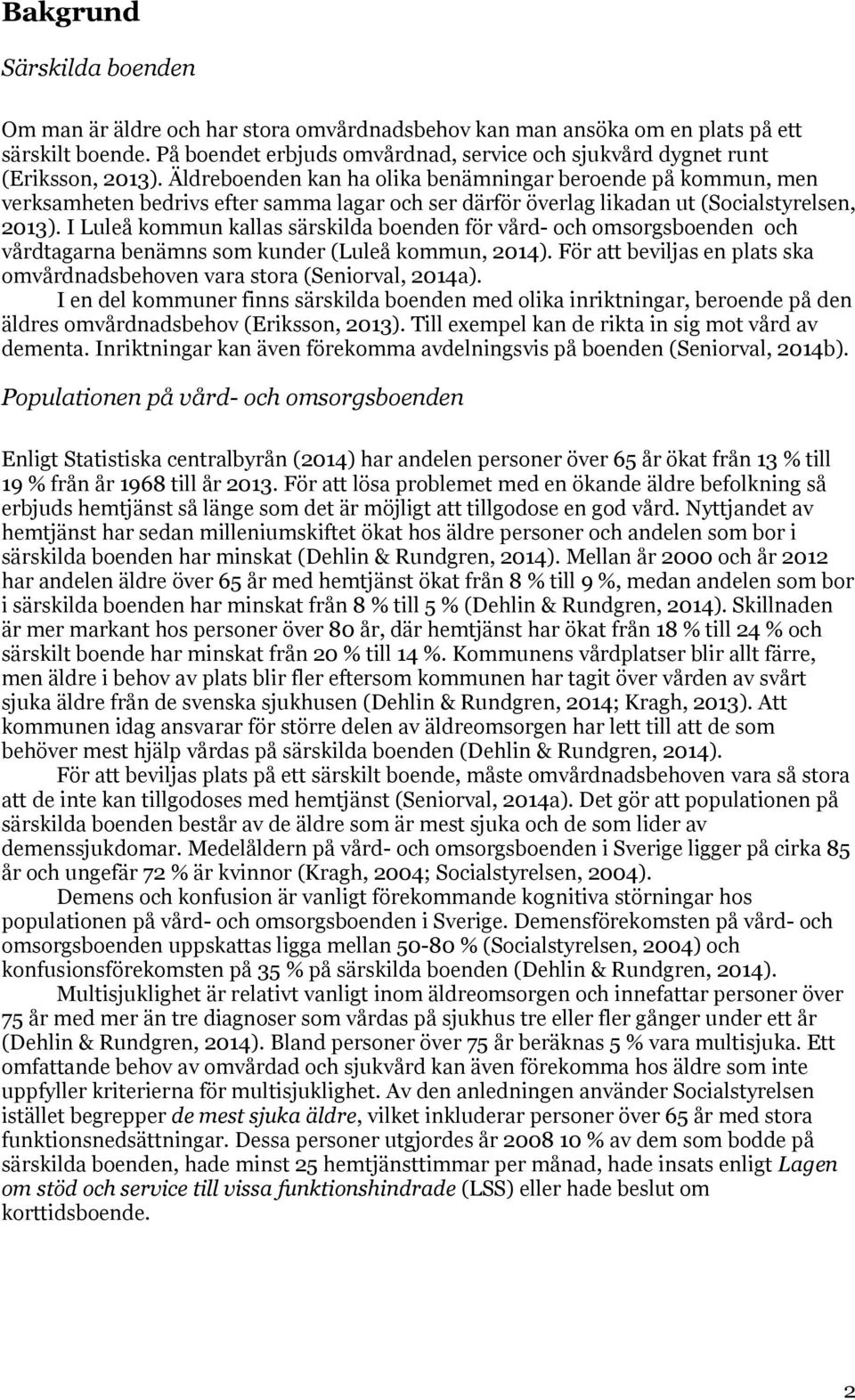 Äldreboenden kan ha olika benämningar beroende på kommun, men verksamheten bedrivs efter samma lagar och ser därför överlag likadan ut (Socialstyrelsen, 2013).