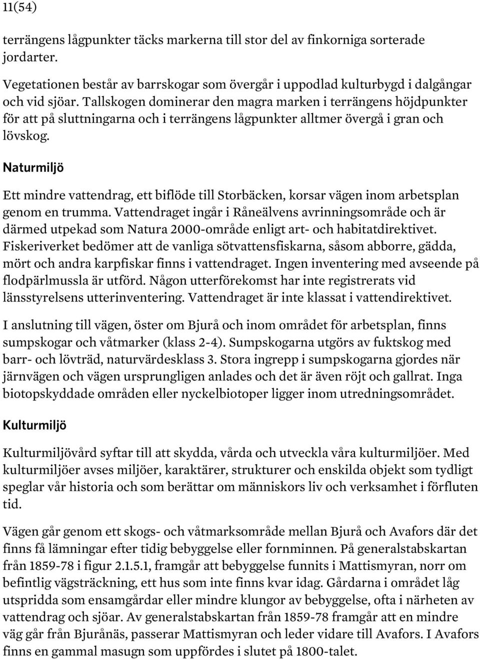 Naturmiljö Ett mindre vattendrag, ett biflöde till Storbäcken, korsar vägen inom arbetsplan genom en trumma.