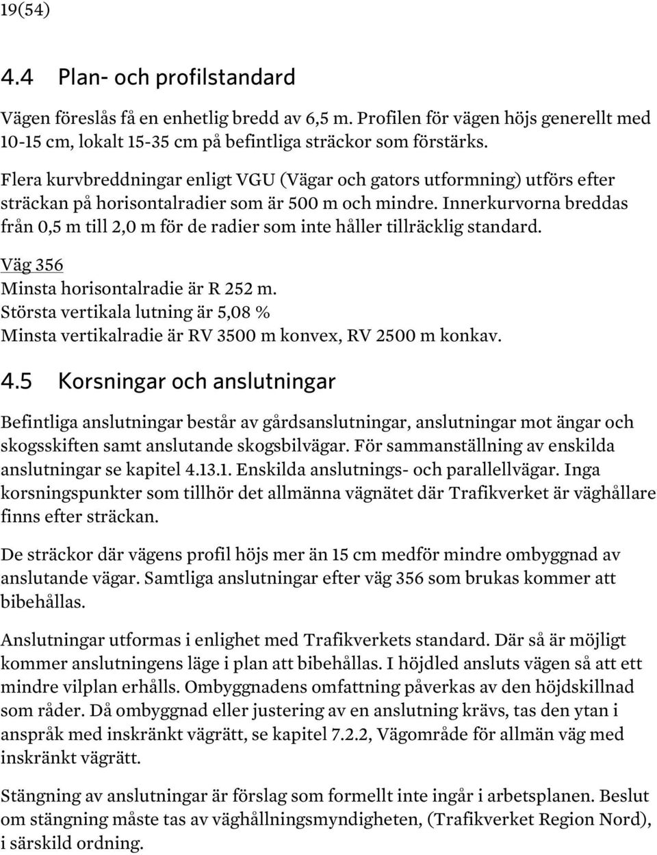 Innerkurvorna breddas från 0,5 m till 2,0 m för de radier som inte håller tillräcklig standard. Väg 356 Minsta horisontalradie är R 252 m.