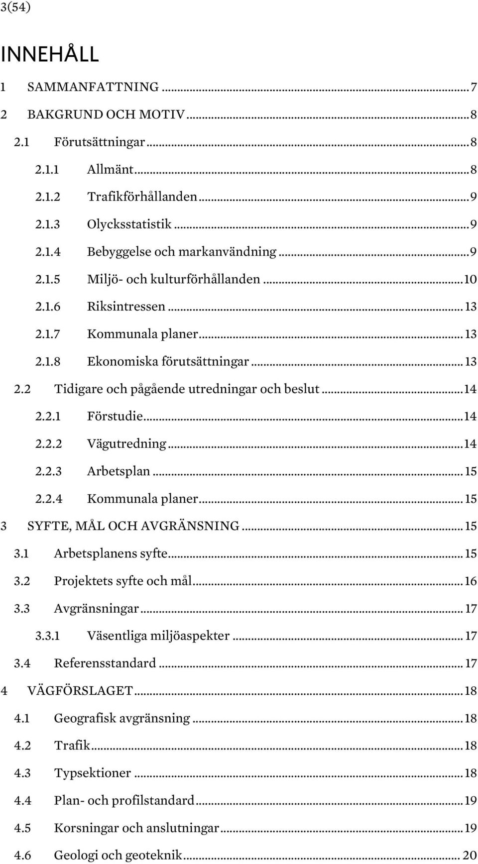 .. 14 2.2.2 Vägutredning... 14 2.2.3 Arbetsplan... 15 2.2.4 Kommunala planer... 15 3 SYFTE, MÅL OCH AVGRÄNSNING... 15 3.1 Arbetsplanens syfte... 15 3.2 Projektets syfte och mål... 16 3.