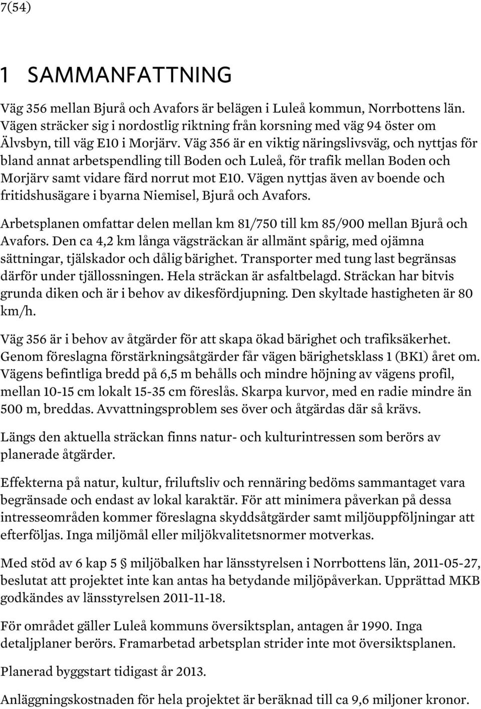 Väg 356 är en viktig näringslivsväg, och nyttjas för bland annat arbetspendling till Boden och Luleå, för trafik mellan Boden och Morjärv samt vidare färd norrut mot E10.