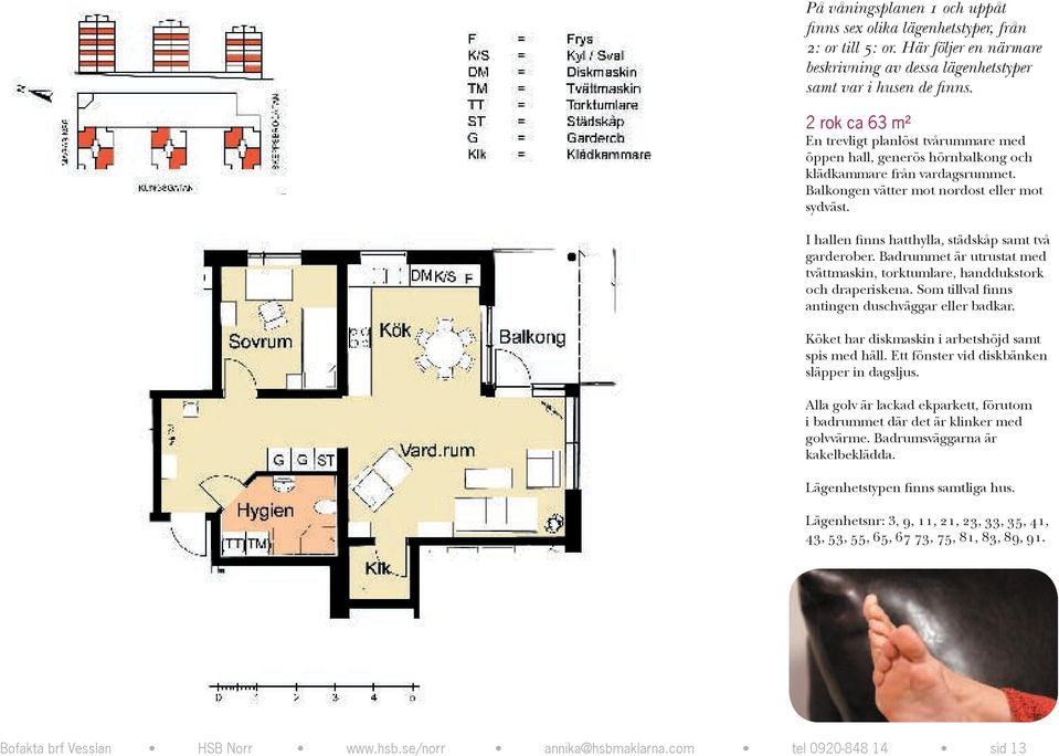 I hallen finns hatthylla, städskåp samt två garderober. Badrummet är utrustat med tvättmaskin, torktumlare, handdukstork och draperiskena. Som tillval finns antingen duschväggar eller badkar.