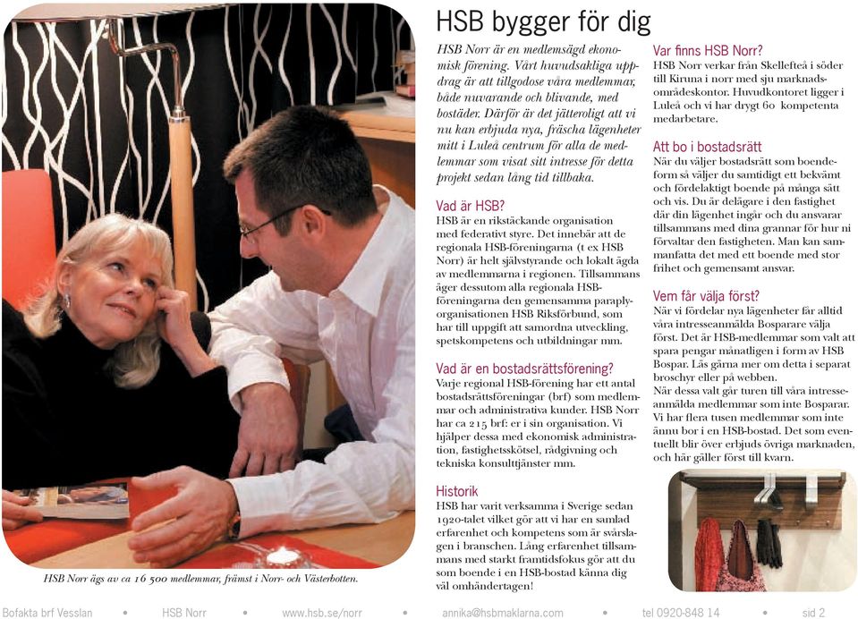 HSB är en rikstäckande organisation med federativt styre. Det innebär att de regionala HSB-föreningarna (t ex HSB Norr) är helt självstyrande och lokalt ägda av medlemmarna i regionen.