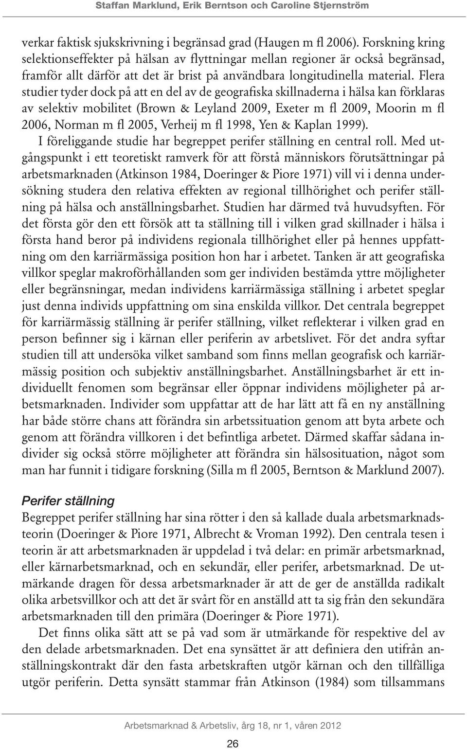 Flera studier tyder dock på att en del av de geografiska skillnaderna i hälsa kan förklaras av selektiv mobilitet (Brown & Leyland 2009, Exeter m fl 2009, Moorin m fl 2006, Norman m fl 2005, Verheij