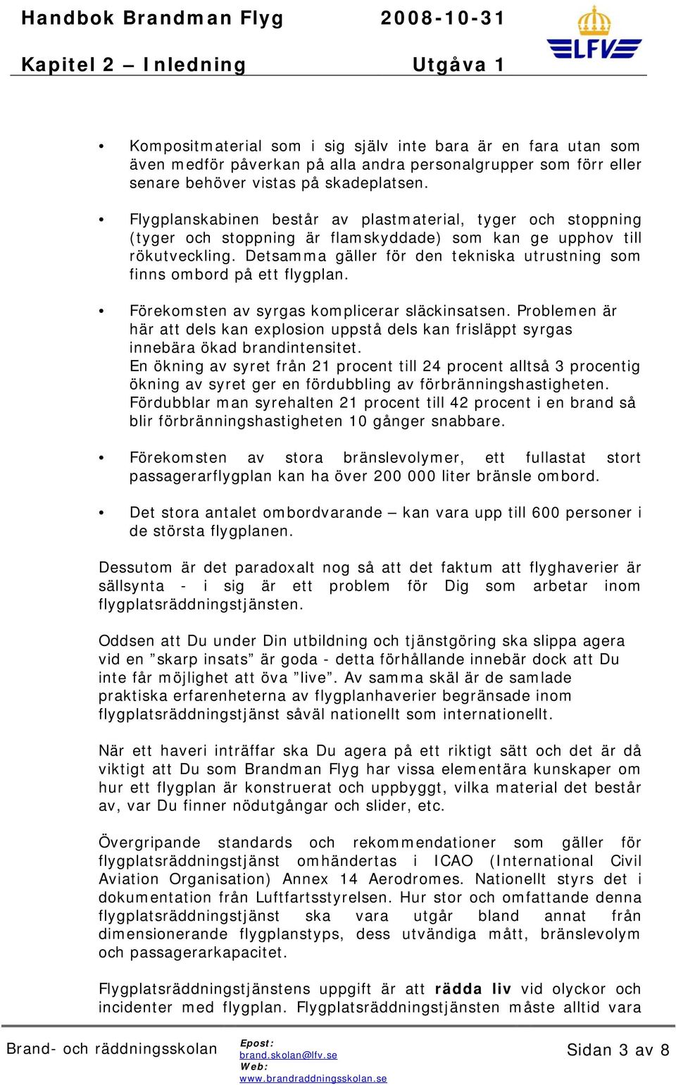 Detsamma gäller för den tekniska utrustning som finns ombord på ett flygplan. Förekomsten av syrgas komplicerar släckinsatsen.