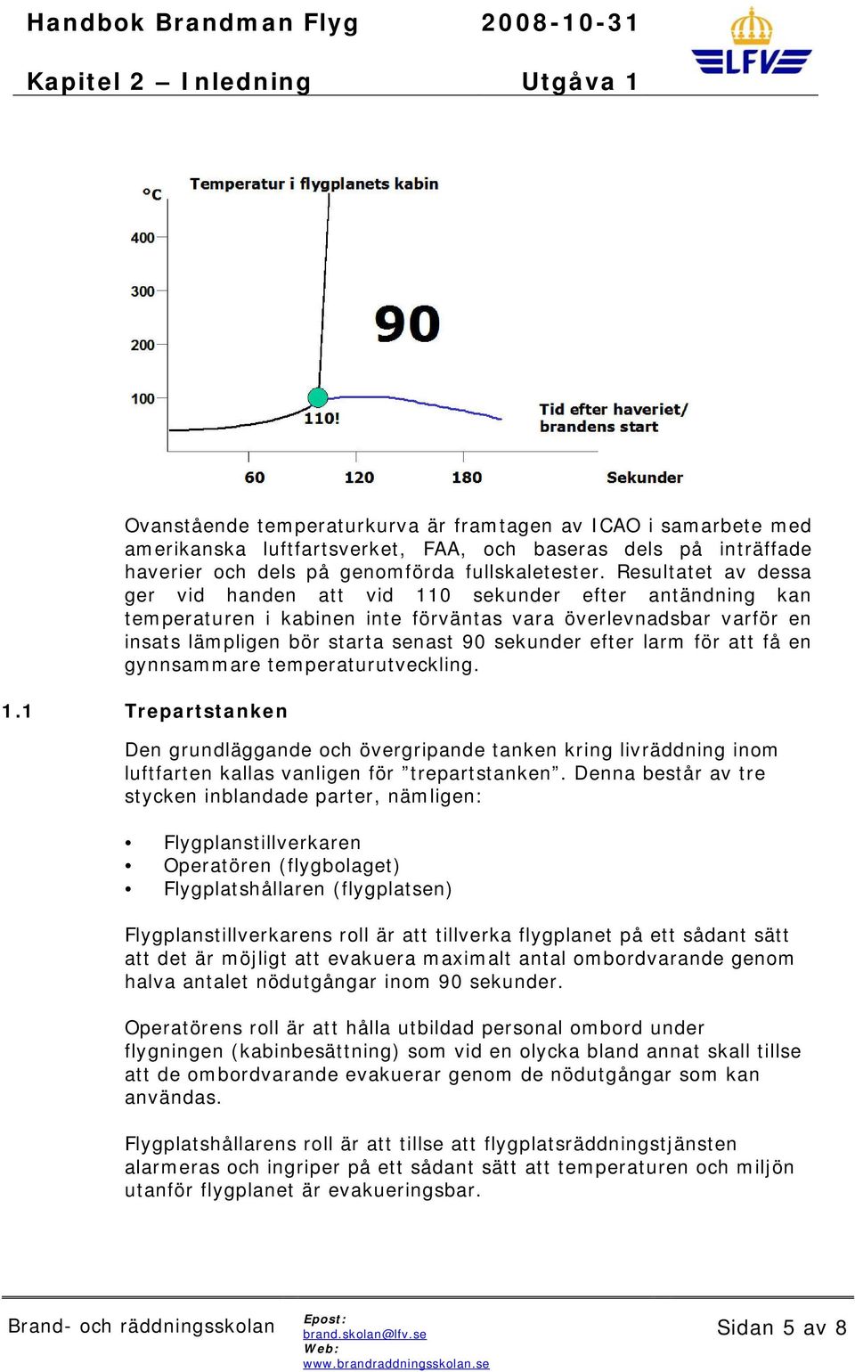 larm för att få en gynnsammare temperaturutveckling. 1.1 Trepartstanken Den grundläggande och övergripande tanken kring livräddning inom luftfarten kallas vanligen för trepartstanken.