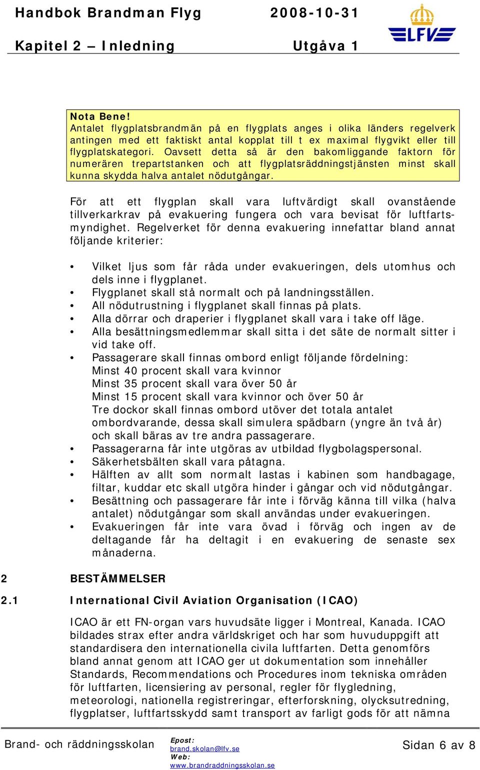 För att ett flygplan skall vara luftvärdigt skall ovanstående tillverkarkrav på evakuering fungera och vara bevisat för luftfartsmyndighet.