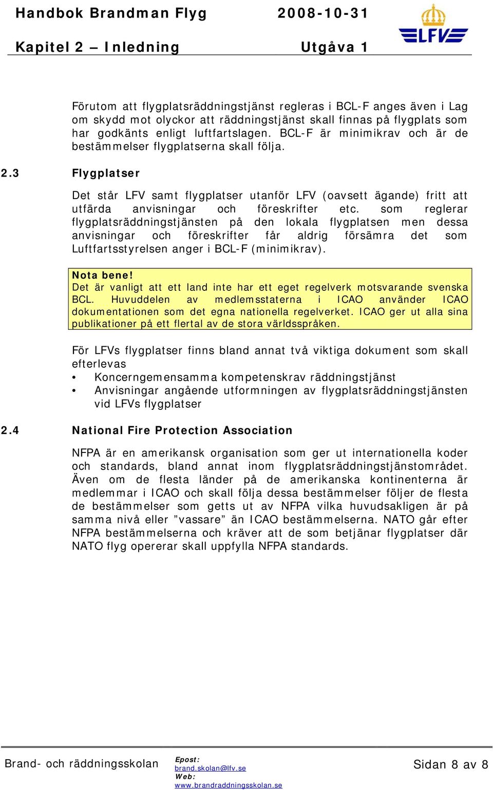 som reglerar flygplatsräddningstjänsten på den lokala flygplatsen men dessa anvisningar och föreskrifter får aldrig försämra det som Luftfartsstyrelsen anger i BCL-F (minimikrav). Nota bene!