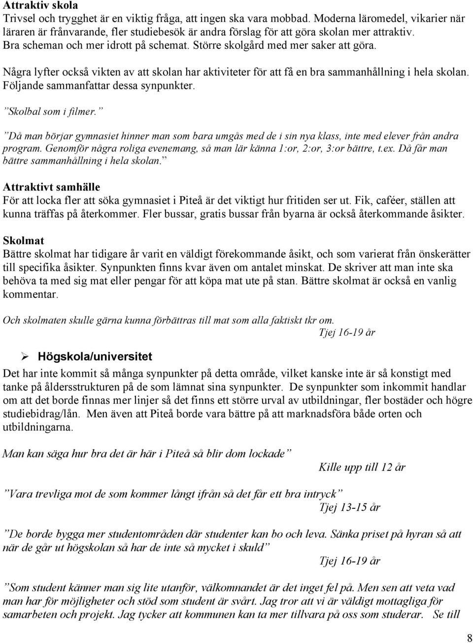 Större skolgård med mer saker att göra. Några lyfter också vikten av att skolan har aktiviteter för att få en bra sammanhållning i hela skolan. Följande sammanfattar dessa synpunkter.