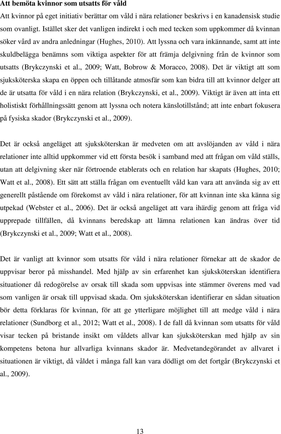 Att lyssna och vara inkännande, samt att inte skuldbelägga benämns som viktiga aspekter för att främja delgivning från de kvinnor som utsatts (Brykczynski et al., 2009; Watt, Bobrow & Moracco, 2008).