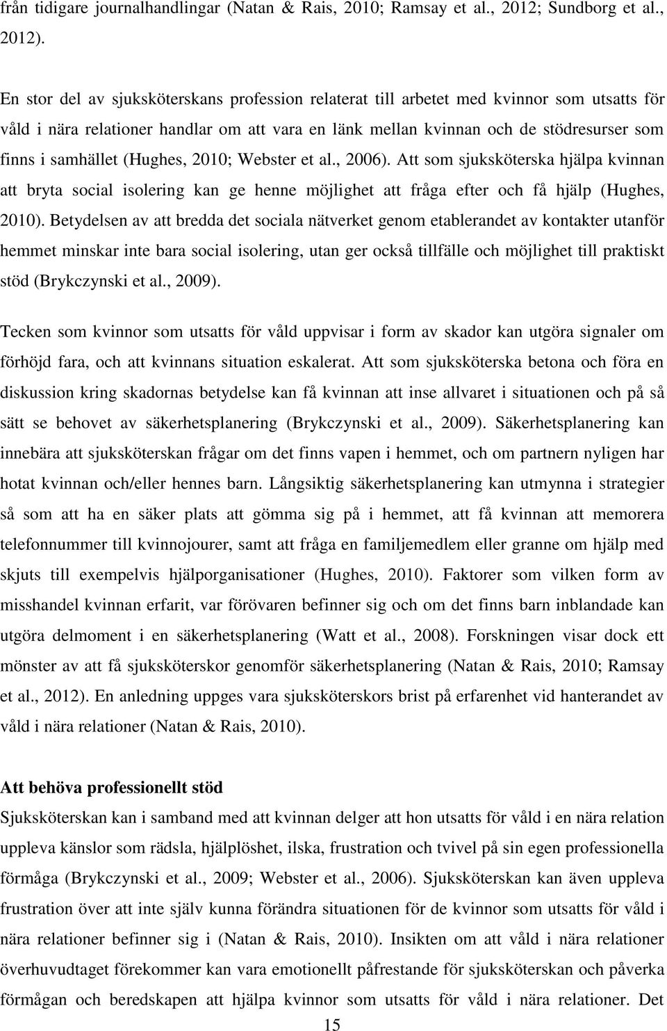 samhället (Hughes, 2010; Webster et al., 2006). Att som sjuksköterska hjälpa kvinnan att bryta social isolering kan ge henne möjlighet att fråga efter och få hjälp (Hughes, 2010).