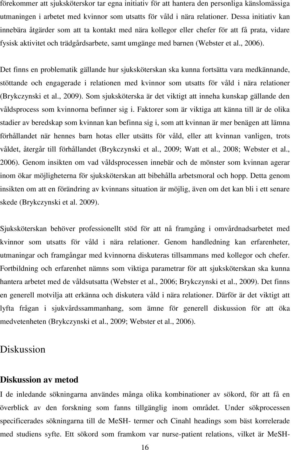 Det finns en problematik gällande hur sjuksköterskan ska kunna fortsätta vara medkännande, stöttande och engagerade i relationen med kvinnor som utsatts för våld i nära relationer (Brykczynski et al.