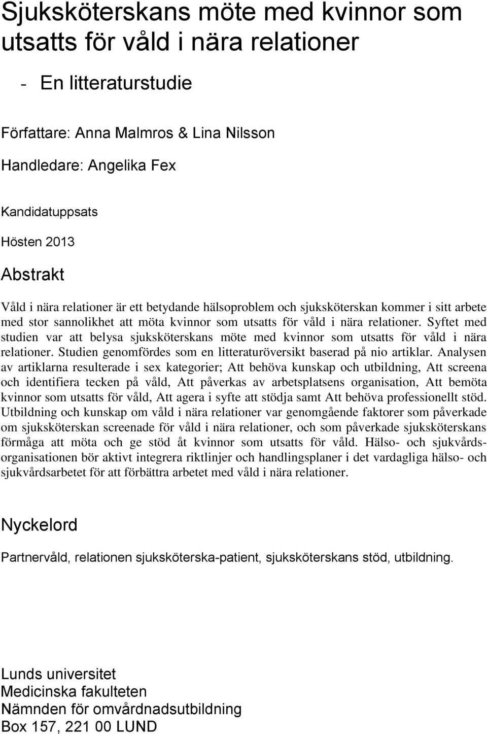 Syftet med studien var att belysa sjuksköterskans möte med kvinnor som utsatts för våld i nära relationer. Studien genomfördes som en litteraturöversikt baserad på nio artiklar.