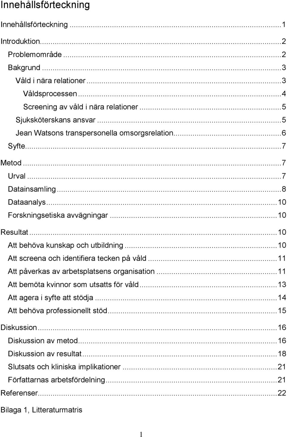 .. 10 Att behöva kunskap och utbildning... 10 Att screena och identifiera tecken på våld... 11 Att påverkas av arbetsplatsens organisation... 11 Att bemöta kvinnor som utsatts för våld.