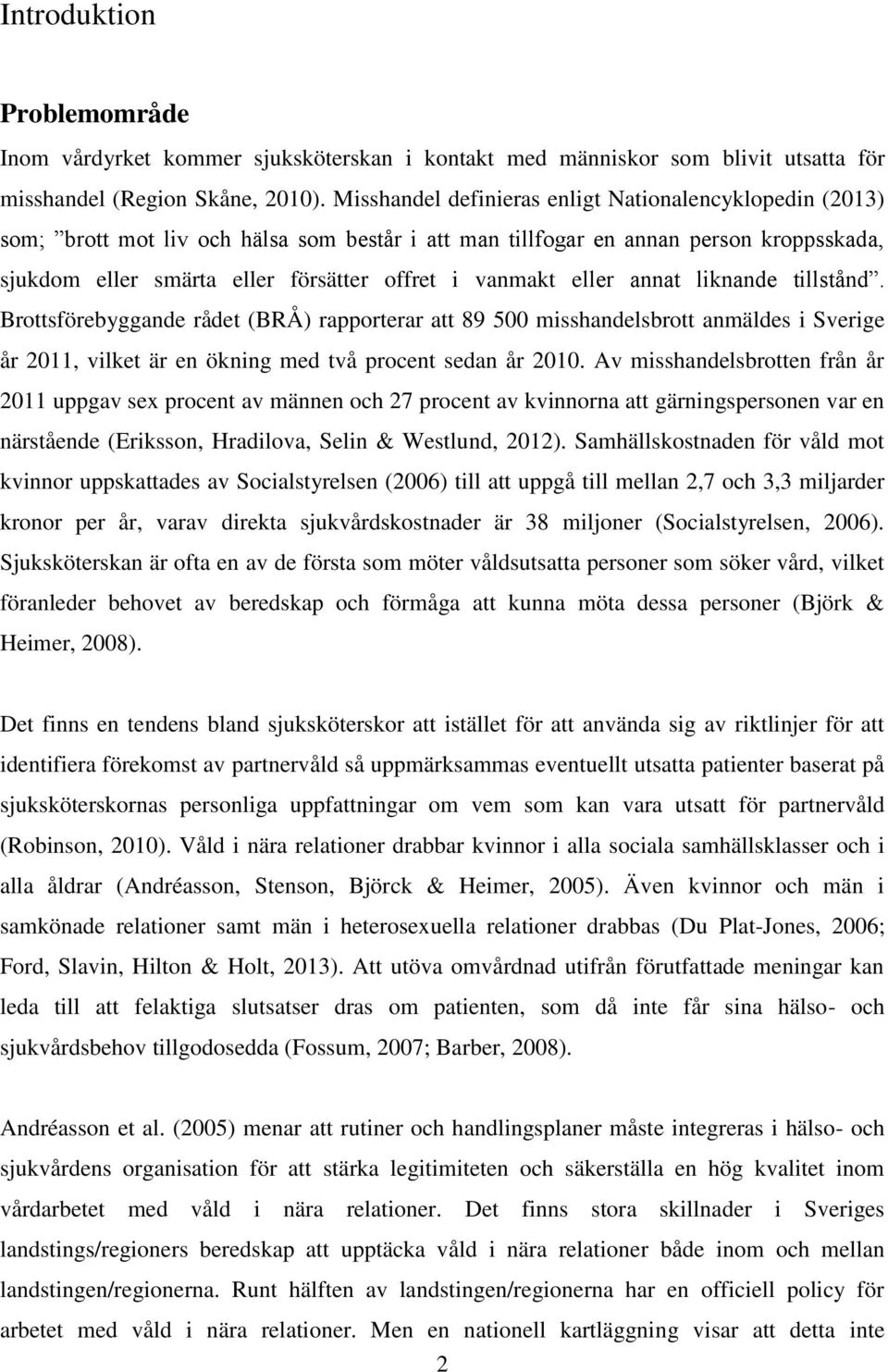 eller annat liknande tillstånd. Brottsförebyggande rådet (BRÅ) rapporterar att 89 500 misshandelsbrott anmäldes i Sverige år 2011, vilket är en ökning med två procent sedan år 2010.