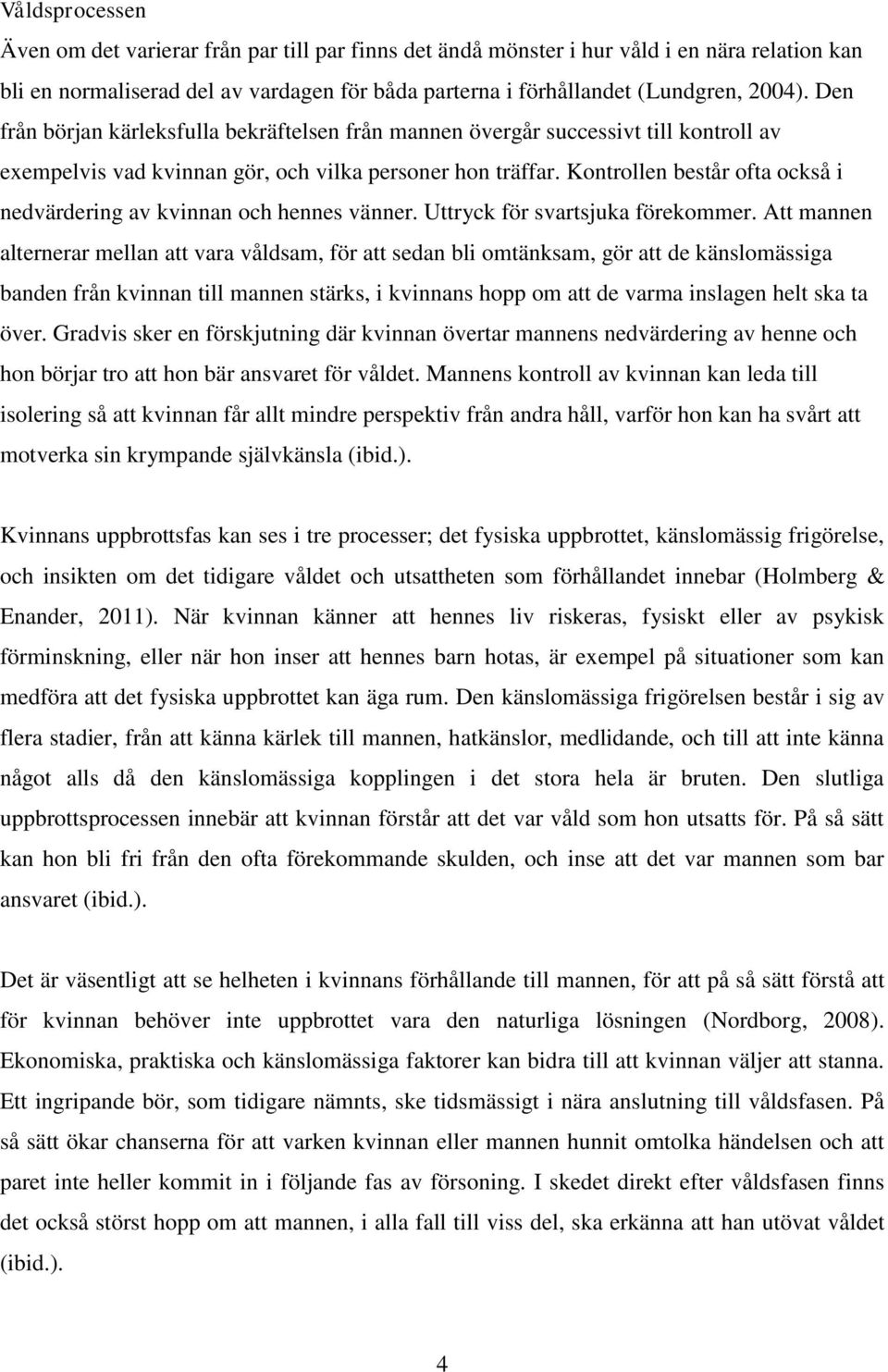 Kontrollen består ofta också i nedvärdering av kvinnan och hennes vänner. Uttryck för svartsjuka förekommer.