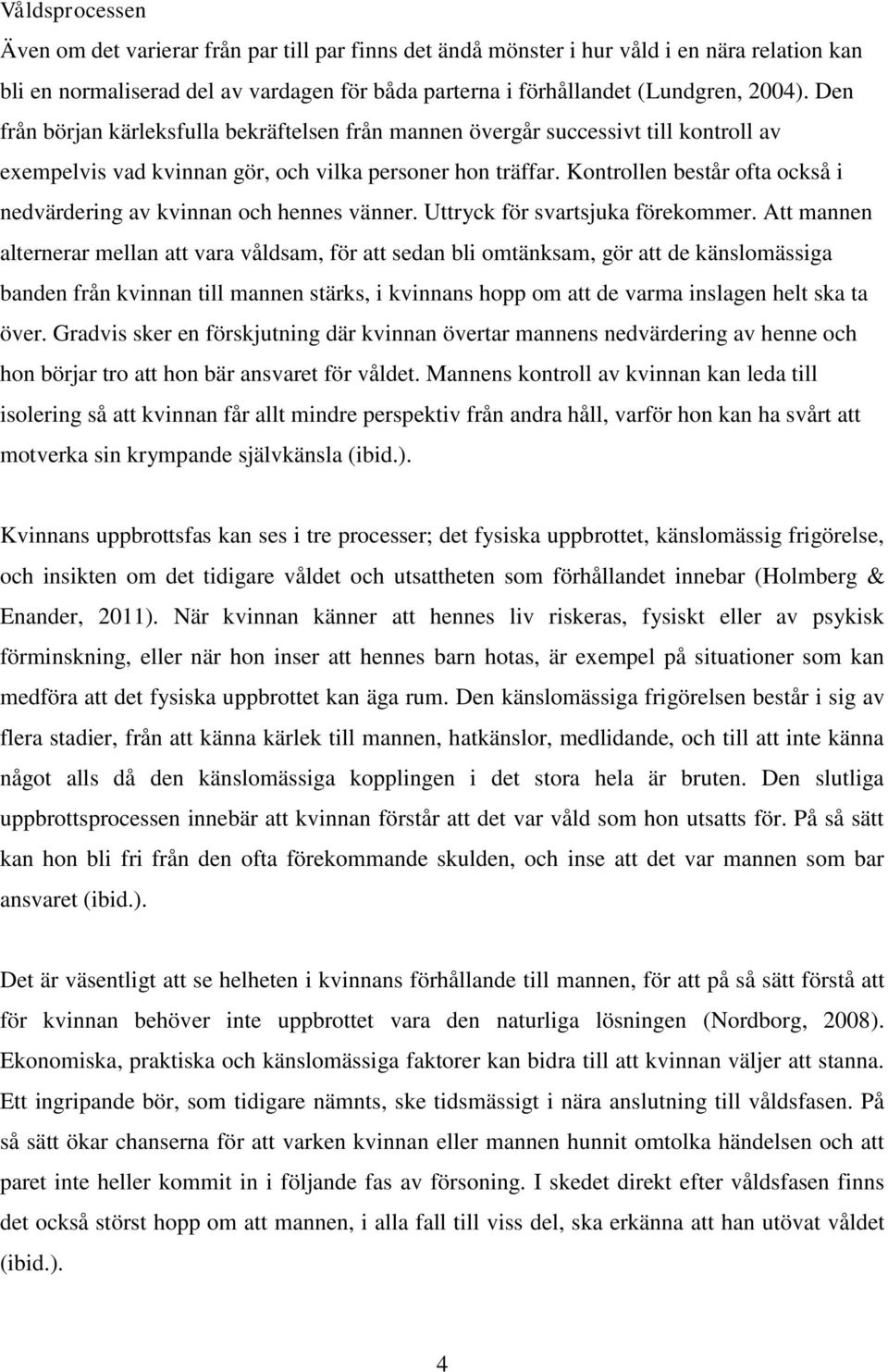 Kontrollen består ofta också i nedvärdering av kvinnan och hennes vänner. Uttryck för svartsjuka förekommer.