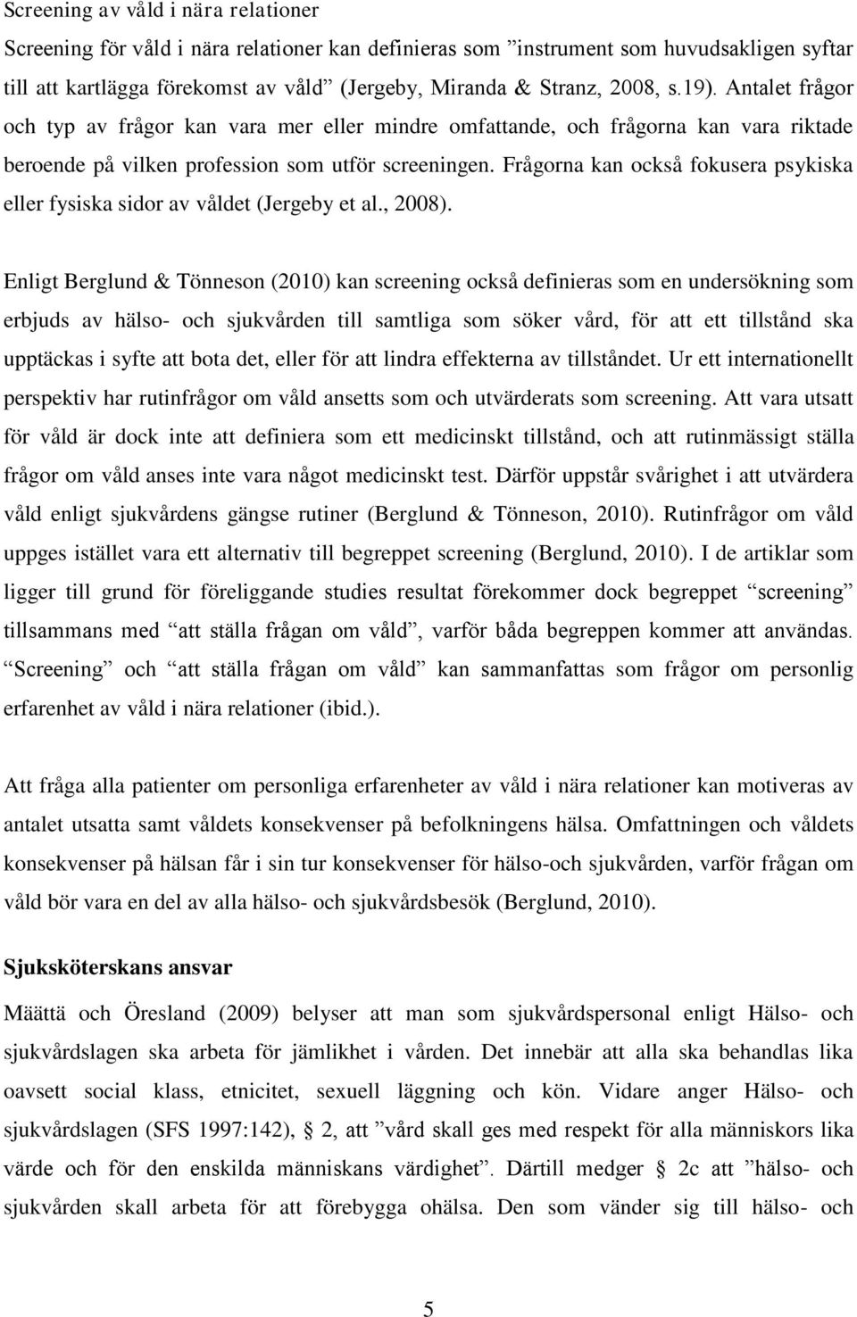 Frågorna kan också fokusera psykiska eller fysiska sidor av våldet (Jergeby et al., 2008).