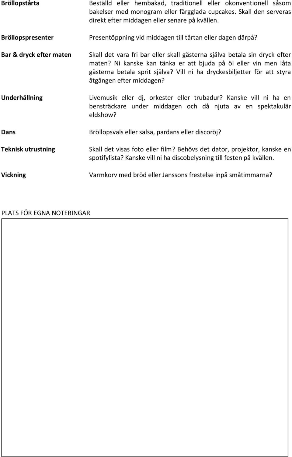 Skall det vara fri bar eller skall gästerna själva betala sin dryck efter maten? Ni kanske kan tänka er att bjuda på öl eller vin men låta gästerna betala sprit själva?