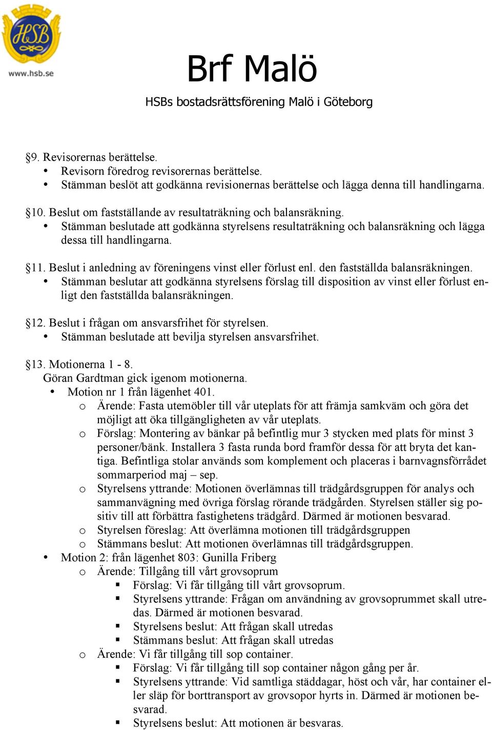 Beslut i anledning av föreningens vinst eller förlust enl. den fastställda balansräkningen.
