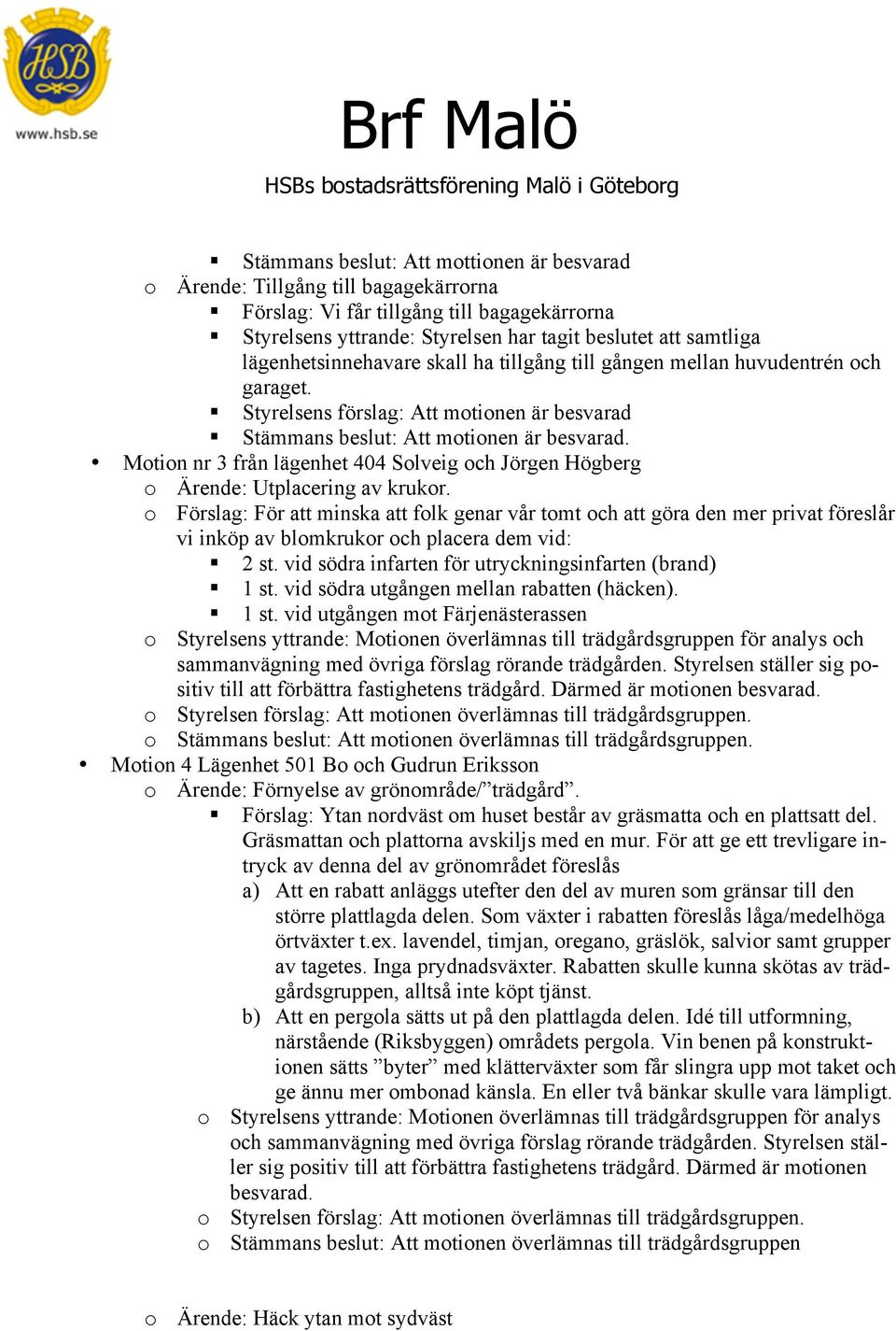 Stämmans beslut: Att motionen är besvarad. Motion nr 3 från lägenhet 404 Solveig och Jörgen Högberg o Ärende: Utplacering av krukor.