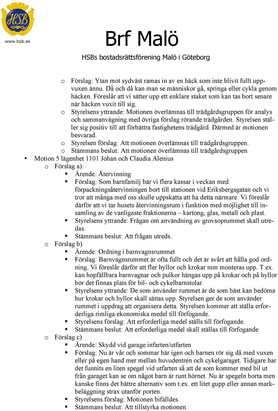 o Styrelsens yttrande: Motionen överlämnas till trädgårdsgruppen för analys och sammanvägning med övriga förslag rörande trädgården.