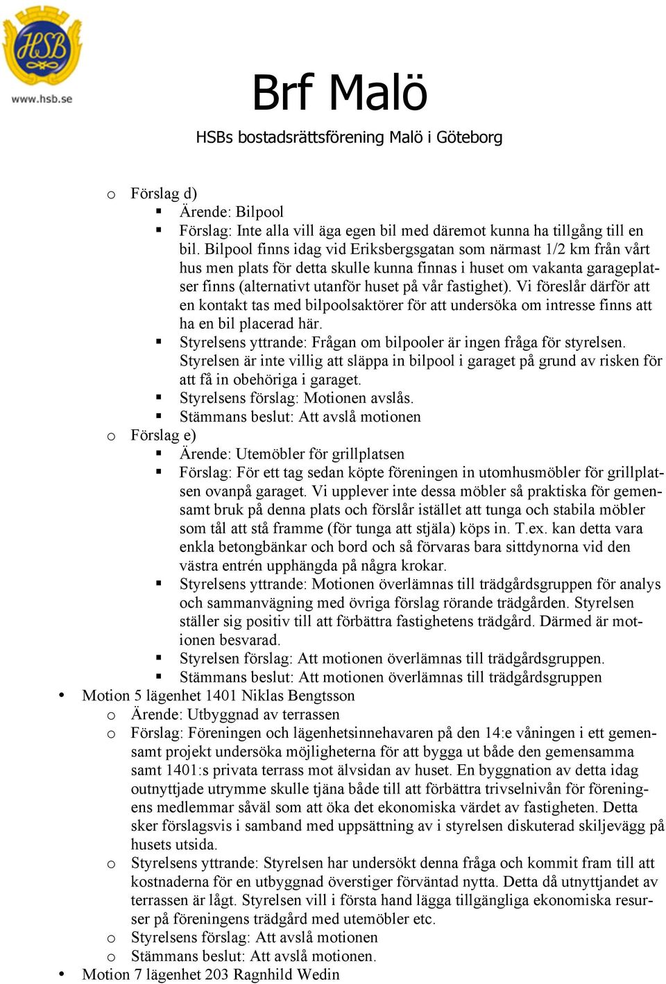 Vi föreslår därför att en kontakt tas med bilpoolsaktörer för att undersöka om intresse finns att ha en bil placerad här.! Styrelsens yttrande: Frågan om bilpooler är ingen fråga för styrelsen.