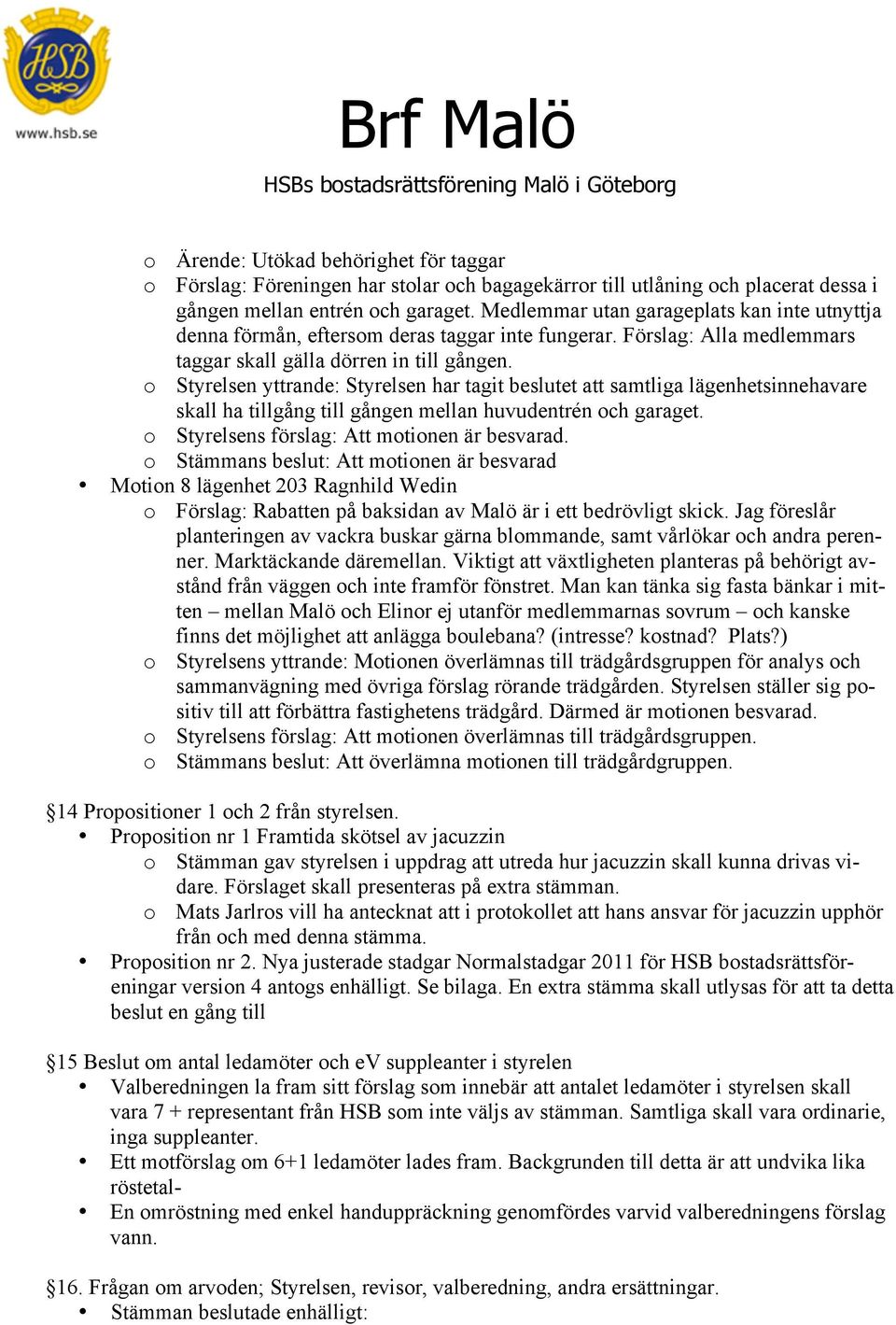 o Styrelsen yttrande: Styrelsen har tagit beslutet att samtliga lägenhetsinnehavare skall ha tillgång till gången mellan huvudentrén och garaget. o Styrelsens förslag: Att motionen är besvarad.